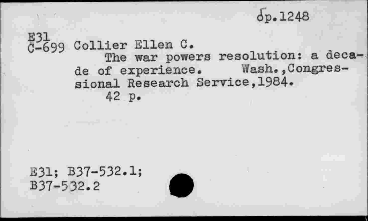 ﻿<Sp.l248
0-699 Collier Ellen C.
The war powers resolution: a decade of experience. Wash.»Congressional Research Service,1984.
42 p.
E31; B37-532.1;
B37-532.2